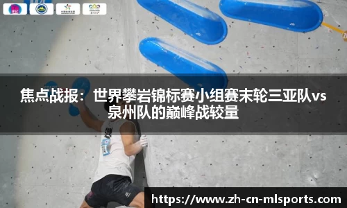 焦点战报：世界攀岩锦标赛小组赛末轮三亚队vs泉州队的巅峰战较量