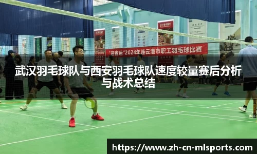 武汉羽毛球队与西安羽毛球队速度较量赛后分析与战术总结