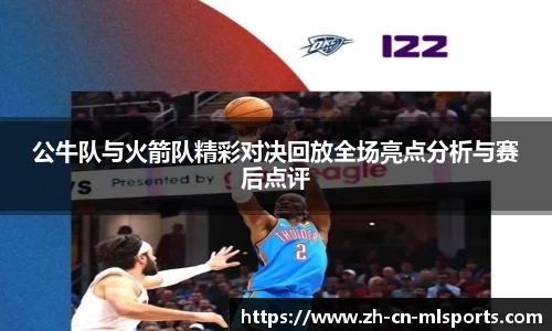 公牛队与火箭队精彩对决回放全场亮点分析与赛后点评